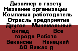 Дизайнер в газету › Название организации ­ Компания-работодатель › Отрасль предприятия ­ Другое › Минимальный оклад ­ 28 000 - Все города Работа » Вакансии   . Ненецкий АО,Вижас д.